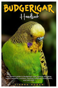 Budgerigar Handbook: The owner's guide to budgerigar care, training, breeding, health, behavior, nutrition, housing, socialization, and lot