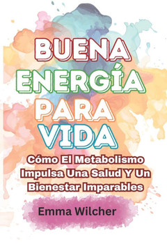 Buena Energía Para Vida: Cómo El Metabolismo Impulsa Una Salud Y Un Bienestar Imparables