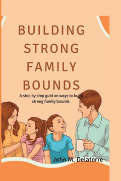 Building Strong family bounds: A step by step guid on ways to build strong family bounds