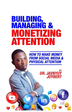 Building, Managing & Monetizing Attention: How to Make Money From Social Media & Physical Attention