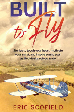 Built To Fly: Stories to touch your heart, motivate your mind, and inspire you to soar as God designed you to do
