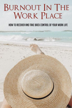 Burnout In The Work Place: How To Recover And Take Back Control Of Your Work Life: Feeling Like You Have No Control Over Your Life