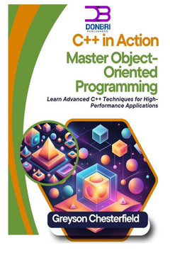 C++ in Action: Master Object-Oriented Programming: Learn Advanced C++ Techniques for High-Performance Applications