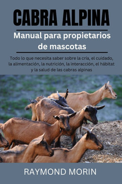 Cabra Alpina: Todo lo que necesita saber sobre la cría, el cuidado, la alimentación, la nutrición, la interacción, el hábitat y la s Cabra Alpina: Todo lo que necesita saber sobre la cría, el cuidado, la alimentación, la nutrición, la interacción, el hábitat y la s