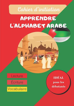 Cahier d'initiation - Apprendre l'alphabet arabe: Cahier D'écriture: Apprendre à écrire l'Arabe facilement - Apprentissage de la lecture et l'écriture