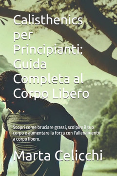 Calisthenics per Principianti: Guida Completa al Corpo Libero: Scopri come bruciare grassi, scolpire il tuo corpo e aumentare la forza con l'allename