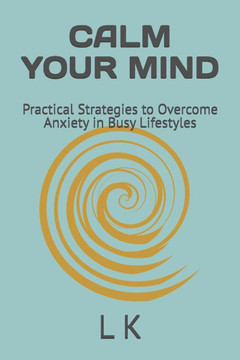 Calm Your Mind: Practical Strategies to Overcome Anxiety in Busy Lifestyles