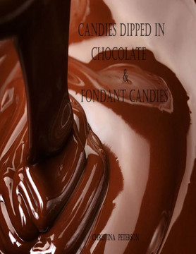 Candies Dipped in Chocolate & Fondant Candies: 25 Different Recipes, 19 Recipes Dipped in Chocolate, 6 Fondant Recipes, Easter Eggs, Cream Candy, and