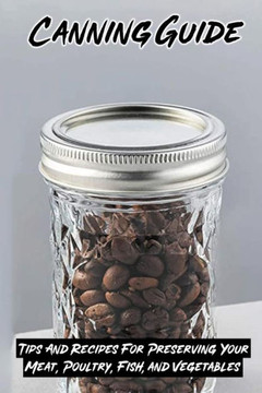 Canning Guide: Tips And Recipes For Preserving Your Meat, Poultry, Fish, and Vegetables: Recipes Using Canned Roast Beef
