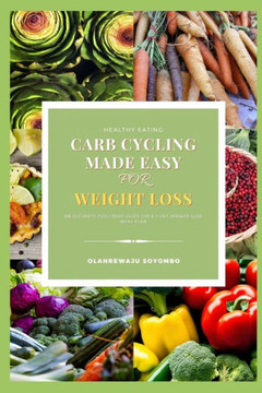 Carb Cycling Made Easy For Weight Loss For Men And Women: The Foolproof 7-Day Weight Loss Meal Plan