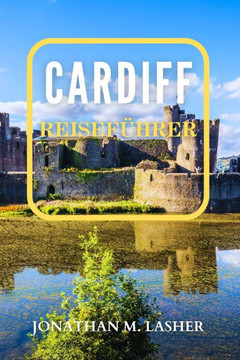 Cardiff Reiseführer: Ihr unverzichtbarer Leitfaden für actiongeladene Abenteuer und lehrreiche Aktivitäten für alle Altersgruppen Cardiff Reiseführer: Ihr unverzichtbarer Leitfaden für actiongeladene Abenteuer und lehrreiche Aktivitäten für alle Altersgruppen