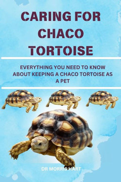 Caring for Chaco Tortoise: Everything You Need to Know about Keeping a Chaco Tortoise as a Pet