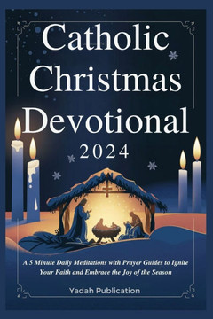Catholic Christmas Devotional 2024: A 5 Minute Daily Meditations with Prayer Guides to Ignite Your Faith and Embrace Joy of the Season