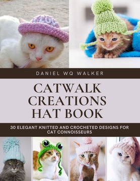 Catwalk Creations Hat Book: 30 Elegant Knitted and Crocheted Designs for Cat Connoisseurs