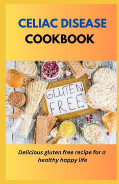 Celiac Disease Cookbook: Delicious Gluten Free Recipes For A Healthy Happy Life