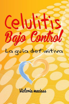 Celulitis Bajo Control: La guía definitiva para entender la celulitis con estrategias de prevención, métodos de eliminación y tratamientos nat