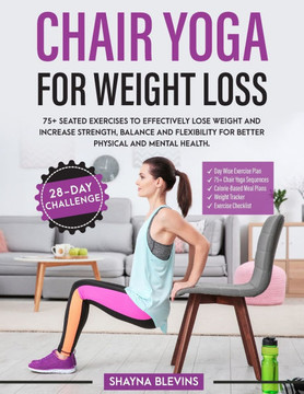 Chair Yoga for Weight Loss: 75+ Seated Exercises to Effectively Lose Weight and Increase Strength, Balance and Flexibility for Better Physical and