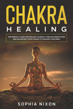 Chakra Healing: The perfect guide for healing yourself through meditation and balancing your chakra to awaken your mind. Chakra Healing: The perfect guide for healing yourself through meditation and balancing your chakra to awaken your mind.