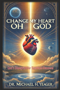 Change My Heart Oh God: God's Blueprint for Spiritual Renewal