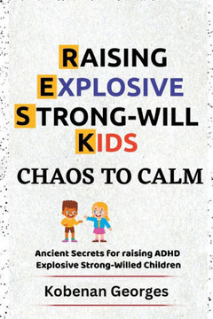 Chaos to Calm: Ancient Secrets for Raising ADHD Explosive Strong-Willed Children
