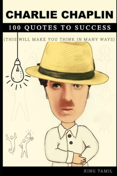 Charlie Chaplin 100 Quotes to Success: This will make you think in many ways