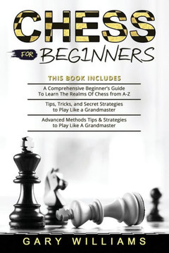 Chess for Beginners: 3 in 1- A Comprehensive Beginner's Guide + Tips, Tricks, and Secret Strategies + Advanced Methods Tips & Strategies to