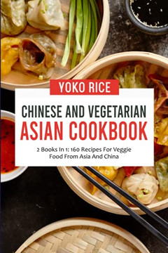 Chinese And Vegetarian Asian Cookbook: 2 Books In 1: 160 Recipes For Veggie Food From Asia And China