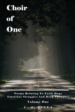 Choir of One: Poems Relating to Faith Hope Emotions Struggles and Deep Thoughts Volume One