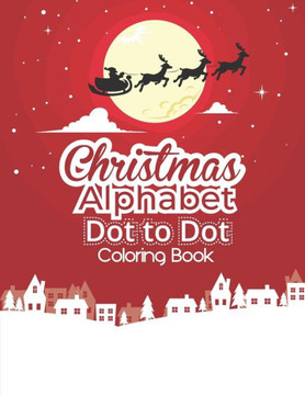 Christmas Alphabet Dot to Dot Coloring Book: Fun And Challenging Dot To Dot Activities For Children & Toddlers Ages3-6 6-8 (Educational Entertainment