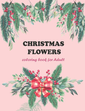 Christmas flowers coloring book for Adult: A Christmas Coloring Book For Adults Featuring Authentic Images Of Vintage Christmas Themed Flowers
