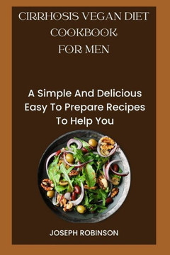 Cirrhosis Vegan Diet Cookbook for Men: A Simple And Delicious Easy To Prepare Recipes To Help You