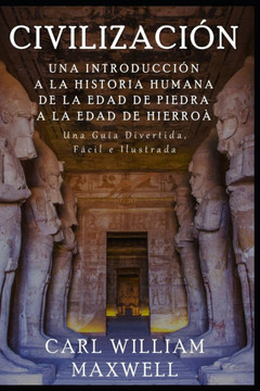 Civilización: Una Introducción a la Historia Humana - De la Edad de Piedra a la Edad de Hierro: Una Guía Divertida, Fácil e Ilustrad