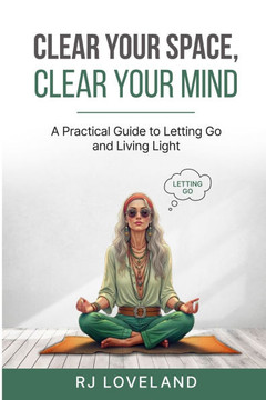 Clear Your Space, Clear Your Mind: A Practical Guide to Letting Go andLiving Light