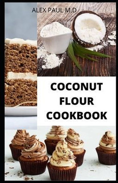 Coconut Flour Cookbook: Prefect Guide Plus Delicious Recipes of Gluten Free Coconut Flour & Almond Flour, Low Carb for Healthy living
