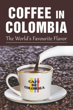 Coffee In Colombia: The World's Favourite Flavor: Colombian Coffee Company