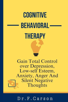 cognitive Behavioral Therapy: Gain Total Control over Depression, Low-self Esteem, Anxiety, Anger And Silent Thoughts