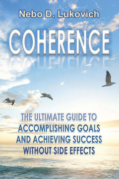 Coherence: The Ultimate Guide to Accomplishing Goals and Achieving Success Without Side Effects