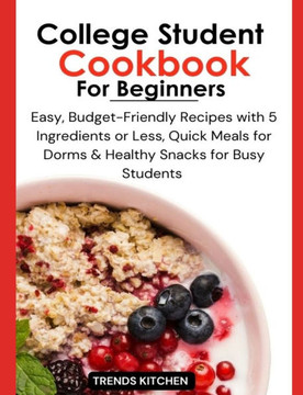 College Student Cookbook for Beginners: Easy, Budget-Friendly Recipes with 5 Ingredients or Less, Quick Meals for Dorms, and Healthy Snacks for Busy S
