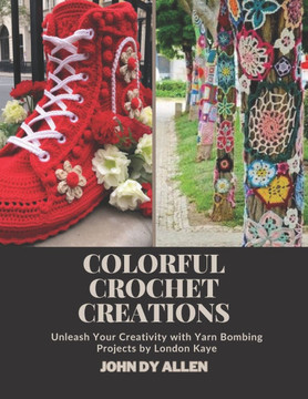 Colorful Crochet Creations: Unleash Your Creativity with Yarn Bombing Projects by London Kaye