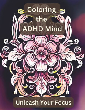 Coloring the Adult ADHD Mind: Unleash Your Focus with Floral Mandala and Other Floral Patterns