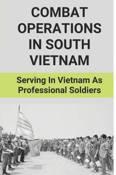 Combat Operations In South Vietnam: Serving In Vietnam As Professional Soldiers: Combat Operations In South Vietnam