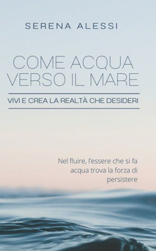 Come acqua verso il mare: Vivi e crea la realtà che desideri