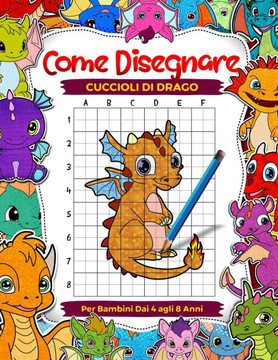 Come disegnare cuccioli di drago per bambini dai 4 agli 8 anni: impara a disegnare adorabili creature mitiche, copia passo dopo passo libri da disegno