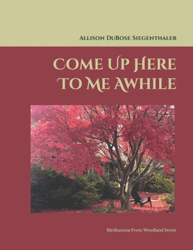 Come Up Here To Me Awhile: Meditations From Woodland Street Come Up Here To Me Awhile: Meditations From Woodland Street