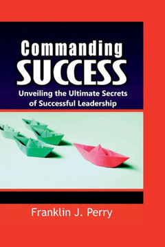 Commanding Success: Unveiling the Ultimate Secrets of Successful Leadership