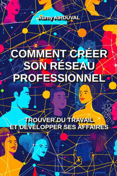 Comment créer son réseau professionnel: trouver du travail et développer ses affaires: Travail, Emploi, Entreprise, Entrepreneur, Trouver du travail,