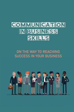 Communication In Business Skills: On The Way To Reaching Success In Your Business: Internal Communication