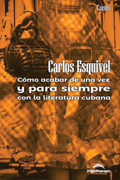 Cómo acabar de una vez y para siempre con la literatura cubana Cómo acabar de una vez y para siempre con la literatura cubana
