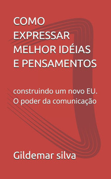 Como Expressar Melhor Idéias E Pensamentos: tecnicas para você melhorar suas conversas e autenticidade