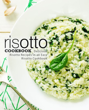 Risotto Cookbook : Delicious Risotto Recipes In An Easy Risotto Cookbook